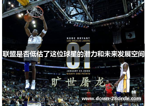 联盟是否低估了这位球星的潜力和未来发展空间 联盟是否低估了这位球星的潜力和未来发展空间