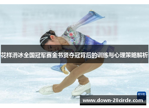 花样滑冰全国冠军赛金书贤夺冠背后的训练与心理策略解析 花样滑冰全国冠军赛金书贤夺冠背后的训练与心理策略解析
