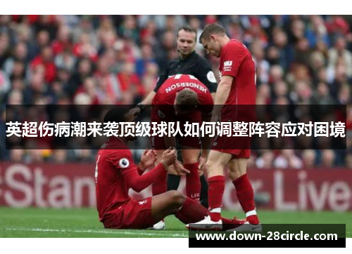 英超伤病潮来袭顶级球队如何调整阵容应对困境