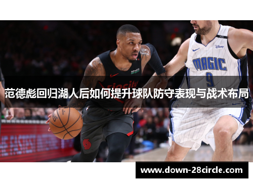 范德彪回归湖人后如何提升球队防守表现与战术布局 范德彪回归湖人后如何提升球队防守表现与战术布局