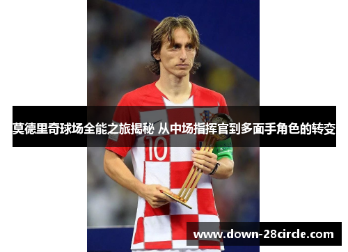 莫德里奇球场全能之旅揭秘 从中场指挥官到多面手角色的转变