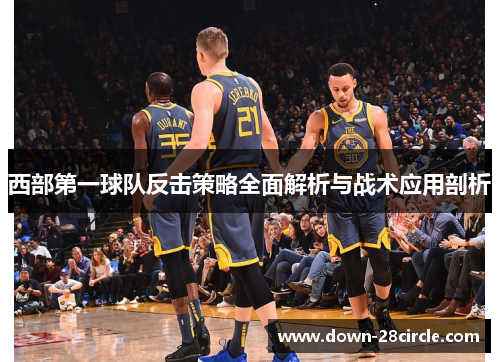 西部第一球队反击策略全面解析与战术应用剖析
