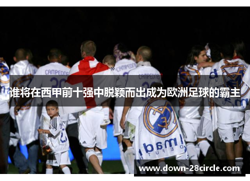 谁将在西甲前十强中脱颖而出成为欧洲足球的霸主