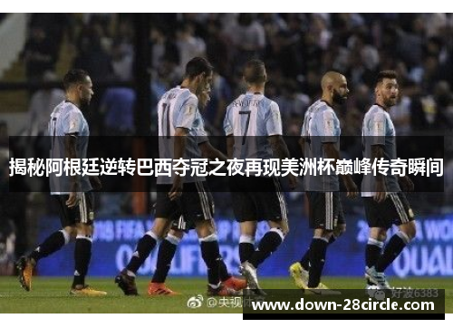 揭秘阿根廷逆转巴西夺冠之夜再现美洲杯巅峰传奇瞬间 揭秘阿根廷逆转巴西夺冠之夜再现美洲杯巅峰传奇瞬间