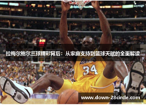 拉梅尔鲍尔三球精彩背后：从家庭支持到篮球天赋的全面解读