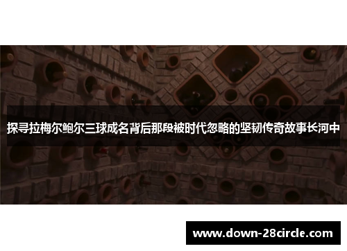 探寻拉梅尔鲍尔三球成名背后那段被时代忽略的坚韧传奇故事长河中 探寻拉梅尔鲍尔三球成名背后那段被时代忽略的坚韧传奇故事长河中