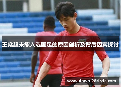 王燊超未能入选国足的原因剖析及背后因素探讨 王燊超未能入选国足的原因剖析及背后因素探讨