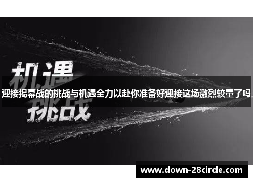 迎接揭幕战的挑战与机遇全力以赴你准备好迎接这场激烈较量了吗 迎接揭幕战的挑战与机遇全力以赴你准备好迎接这场激烈较量了吗