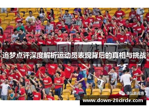 追梦点评深度解析运动员表现背后的真相与挑战 追梦点评深度解析运动员表现背后的真相与挑战
