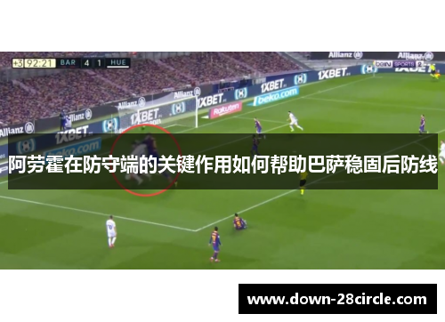 阿劳霍在防守端的关键作用如何帮助巴萨稳固后防线