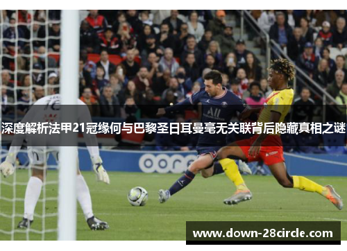 深度解析法甲21冠缘何与巴黎圣日耳曼毫无关联背后隐藏真相之谜