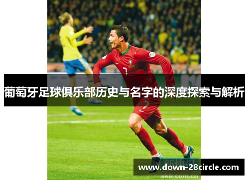 葡萄牙足球俱乐部历史与名字的深度探索与解析