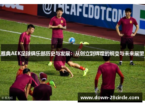 雅典AEK足球俱乐部历史与发展：从创立到辉煌的蜕变与未来展望