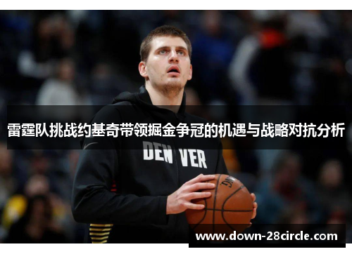 雷霆队挑战约基奇带领掘金争冠的机遇与战略对抗分析