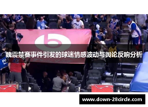 魏震禁赛事件引发的球迷情感波动与舆论反响分析 魏震禁赛事件引发的球迷情感波动与舆论反响分析