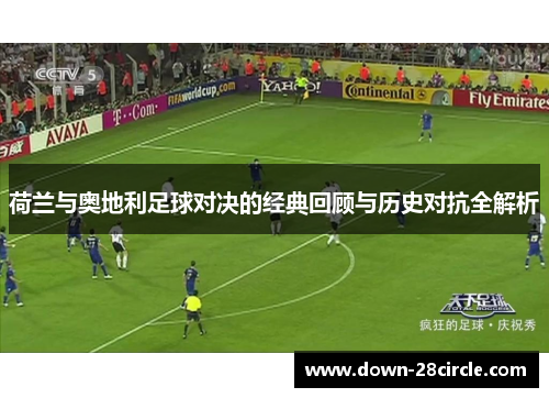 荷兰与奥地利足球对决的经典回顾与历史对抗全解析 荷兰与奥地利足球对决的经典回顾与历史对抗全解析