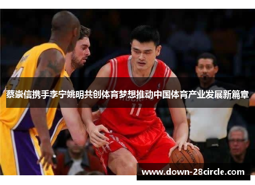 蔡崇信携手李宁姚明共创体育梦想推动中国体育产业发展新篇章 蔡崇信携手李宁姚明共创体育梦想推动中国体育产业发展新篇章