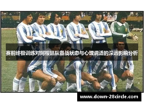 赛前终极训练对阿根廷队备战状态与心理调适的深远影响分析 赛前终极训练对阿根廷队备战状态与心理调适的深远影响分析