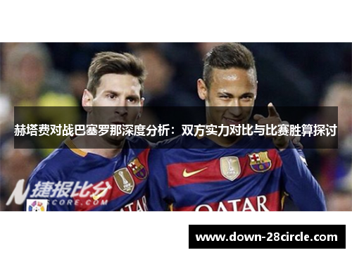 赫塔费对战巴塞罗那深度分析:双方实力对比与比赛胜算探讨 赫塔费对战巴塞罗那深度分析:双方实力对比与比赛胜算探讨