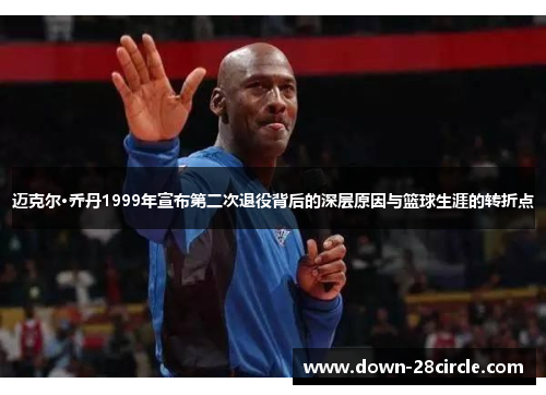 迈克尔·乔丹1999年宣布第二次退役背后的深层原因与篮球生涯的转折点 迈克尔·乔丹1999年宣布第二次退役背后的深层原因与篮球生涯的转折点