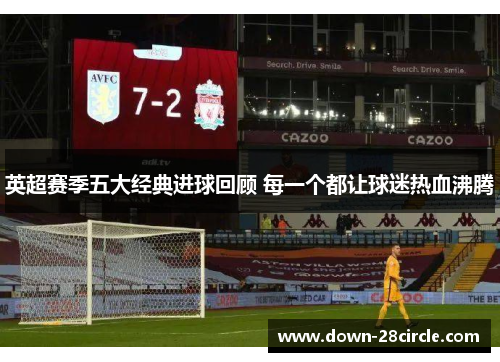 英超赛季五大经典进球回顾 每一个都让球迷热血沸腾 英超赛季五大经典进球回顾 每一个都让球迷热血沸腾