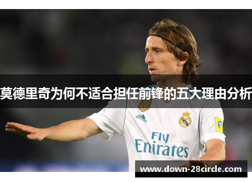 莫德里奇为何不适合担任前锋的五大理由分析