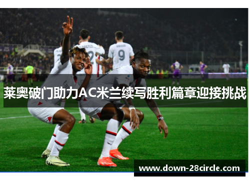 莱奥破门助力AC米兰续写胜利篇章迎接挑战