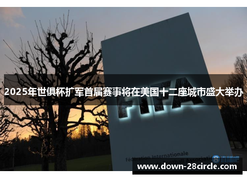 2025年世俱杯扩军首届赛事将在美国十二座城市盛大举办 2025年世俱杯扩军首届赛事将在美国十二座城市盛大举办