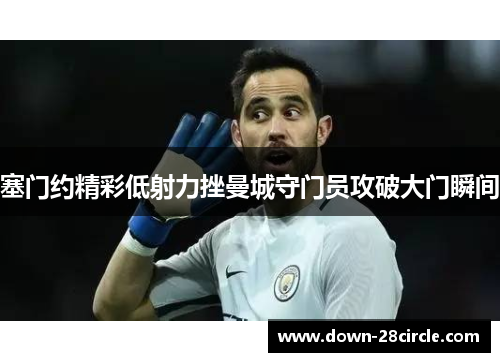 塞门约精彩低射力挫曼城守门员攻破大门瞬间