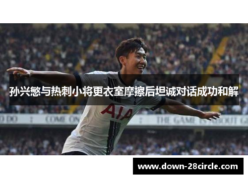 孙兴慜与热刺小将更衣室摩擦后坦诚对话成功和解