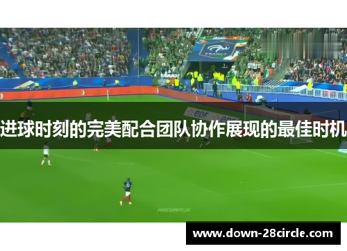 进球时刻的完美配合团队协作展现的最佳时机