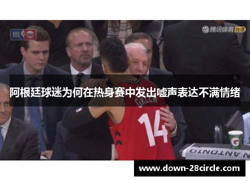 阿根廷球迷为何在热身赛中发出嘘声表达不满情绪 阿根廷球迷为何在热身赛中发出嘘声表达不满情绪