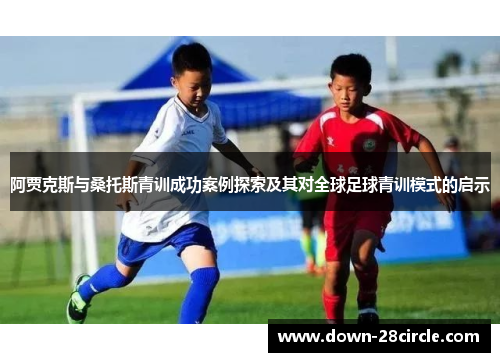 阿贾克斯与桑托斯青训成功案例探索及其对全球足球青训模式的启示 阿贾克斯与桑托斯青训成功案例探索及其对全球足球青训模式的启示