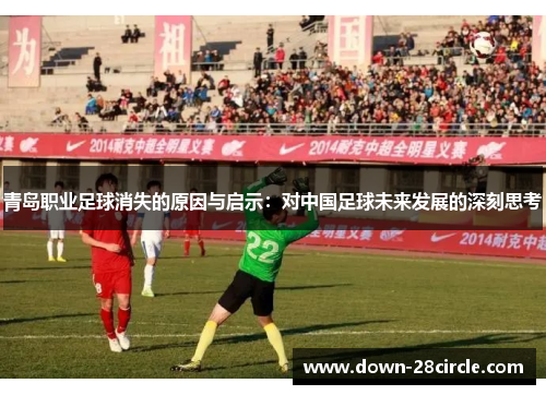 青岛职业足球消失的原因与启示:对中国足球未来发展的深刻思考 青岛职业足球消失的原因与启示:对中国足球未来发展的深刻思考