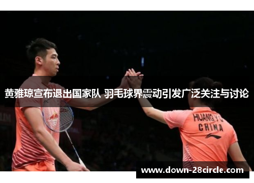黄雅琼宣布退出国家队 羽毛球界震动引发广泛关注与讨论 黄雅琼宣布退出国家队 羽毛球界震动引发广泛关注与讨论