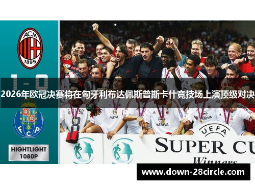 2026年欧冠决赛将在匈牙利布达佩斯普斯卡什竞技场上演顶级对决