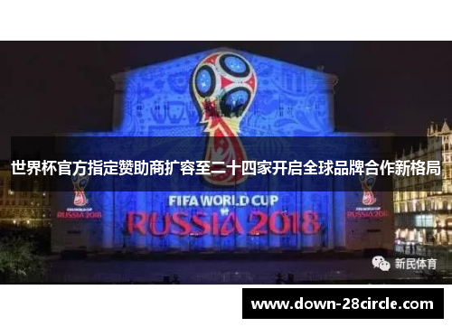 世界杯官方指定赞助商扩容至二十四家开启全球品牌合作新格局 世界杯官方指定赞助商扩容至二十四家开启全球品牌合作新格局