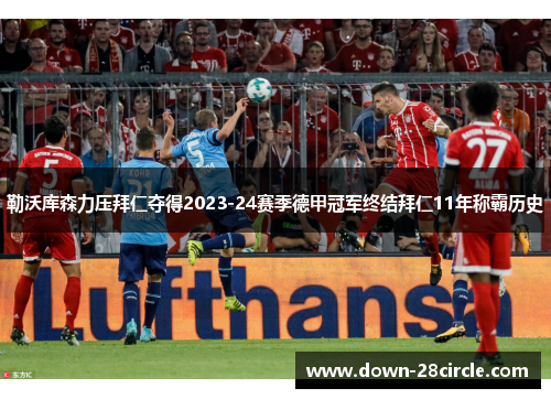 勒沃库森力压拜仁夺得2023-24赛季德甲冠军终结拜仁11年称霸历史 勒沃库森力压拜仁夺得2023-24赛季德甲冠军终结拜仁11年称霸历史