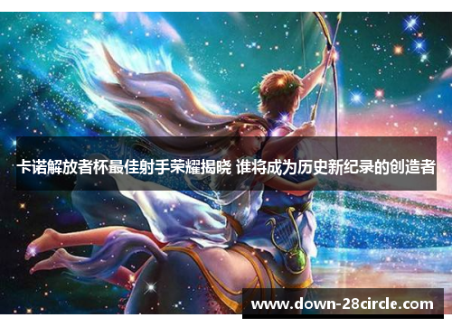 卡诺解放者杯最佳射手荣耀揭晓 谁将成为历史新纪录的创造者